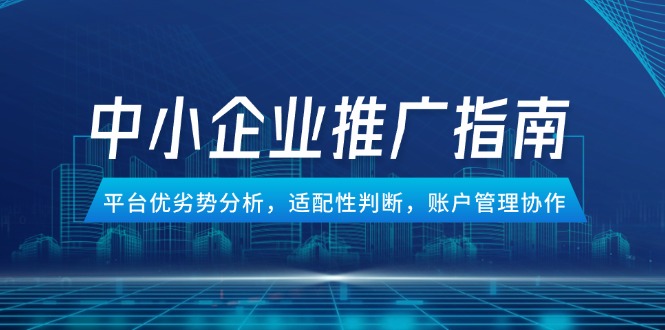 中小企业竞价推广指南，平台优劣势分析，适配性判断，账户管理协作-独家科技资源网