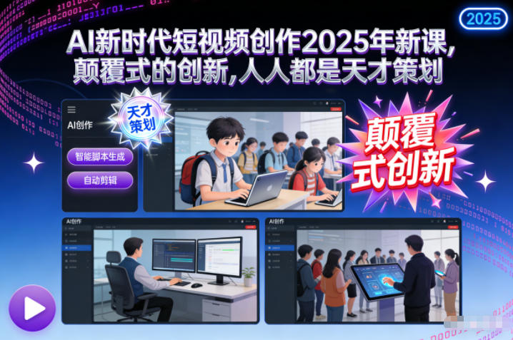 AI新时代短视频创作2025年新课,颠覆式的创新,人人都是天才策划-独家科技资源网