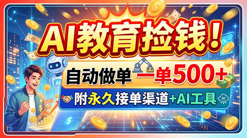 AI教育捡钱！自动做单一单500+，附永久接单渠道+AI工具-独家科技资源网