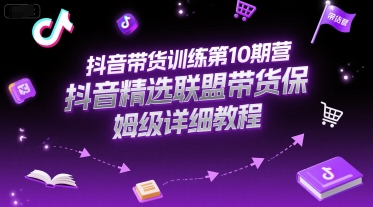 抖音带货训练第10期营，抖音精选联盟带货保姆级详细教程-独家科技资源网