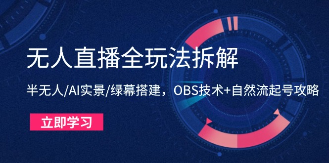 无人直播全玩法拆解：半无人/AI实景/绿幕搭建，OBS技术+自然流起号攻略-独家科技资源网