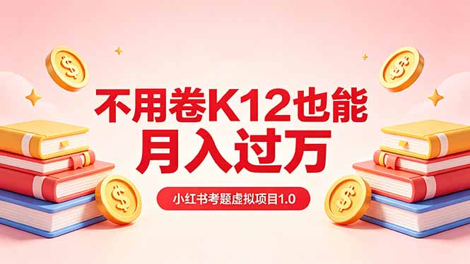 黄岛主小红书考题虚拟项目1.0：不用卷K12也能月入过万(价值2988的课程-独家科技资源网