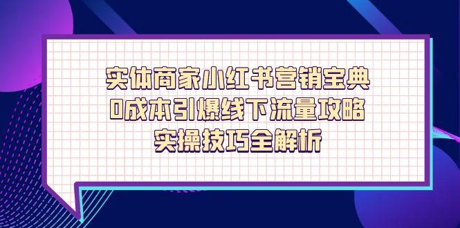 实体商家小红书营销宝典，0成本引爆线下流量攻略，实操技巧全解析-独家科技资源网