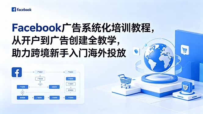 Facebook广告系统化培训教程,从开户到广告创建全教学,助力跨境新手入门海外投放-独家科技资源网