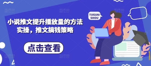 小说推文提升播放量的方法实操，推文搞钱策略-独家科技资源网