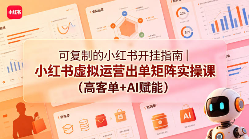 可复制的小红书开挂指南｜小红书虚拟运营出单矩阵实操课(高客单+AI赋能)-独家科技资源网