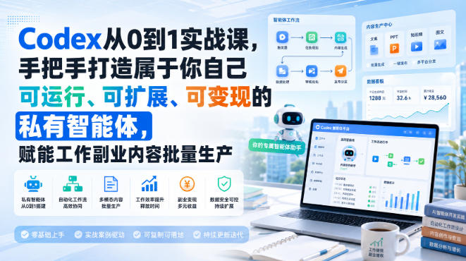 Codex从0到1实战课，手把手打造属于你自己可运行、可扩展、可变现的私有智能体，赋能工作副业内容批量生产-独家科技资源网