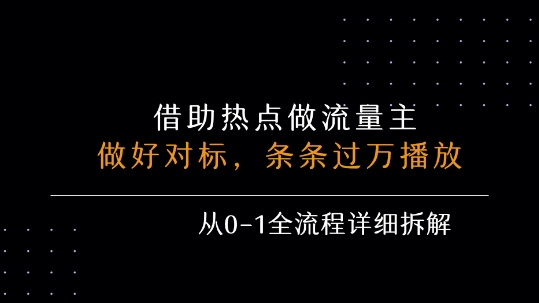 借力热点，乘顺风车玩流量主，条条过万播放， 每月收益5k+，从0-1全流程详细拆解-独家科技资源网