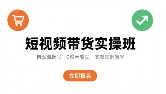 短视频带货实操班，自然流电商快速起号，实现轻松带货变现-独家科技资源网