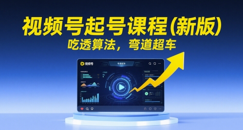 视频号起号课程(新版)，吃透算法，弯道超车-独家科技资源网