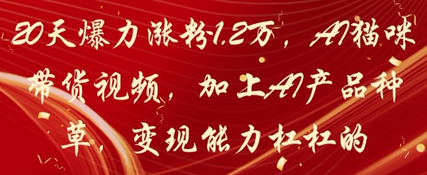 20天爆力涨粉1.2W，AI猫咪带货视频，加上AI产品种草，变现能力杠杠的-独家科技资源网