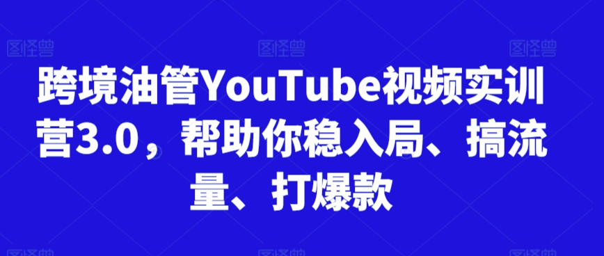 跨境油管YouTube视频实训营3.0，帮助你稳入局、搞流量、打爆款(更新2025)-独家科技资源网