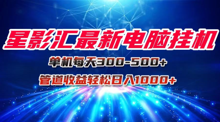 星影汇最新电脑挂机单机每天300+团队管道收益轻松日入1000+-独家科技资源网