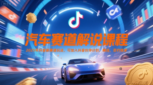 汽车赛道解说课程，2025年抖音新赛道玩法，可加入抖音伙伴计划，精选，签约独家-独家科技资源网