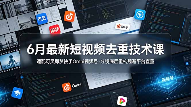 6月最新短视频去重技术课，适配可灵即梦快手Omni视频号，分镜底层重构规避平台查重-独家科技资源网