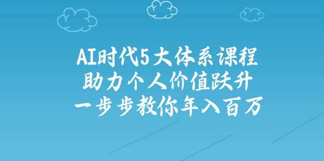 人工智能时代五大体系课程：助力个人价值跃升，一步步教你年入百万-独家科技资源网