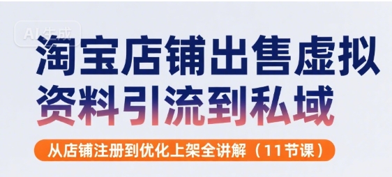 淘宝店铺出售虚拟资料引流到私域，从店铺注册到优化上架全讲解(11节课)-独家科技资源网