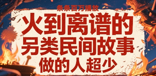 火到离谱的另类民间故事，条条百W播放，做的人超少-独家科技资源网