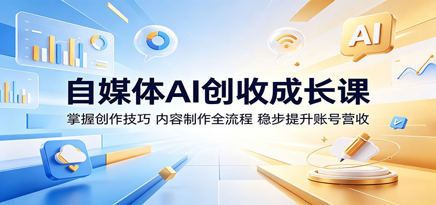 自媒体AI创收成长课：掌握创作技巧，内容制作全流程，稳步提升账号营收-独家科技资源网