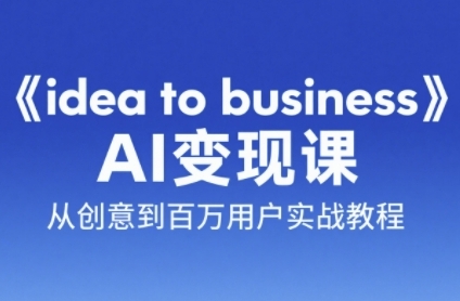 《idea to business》AI变成变现课，从创意到百万用户实战教程-独家科技资源网