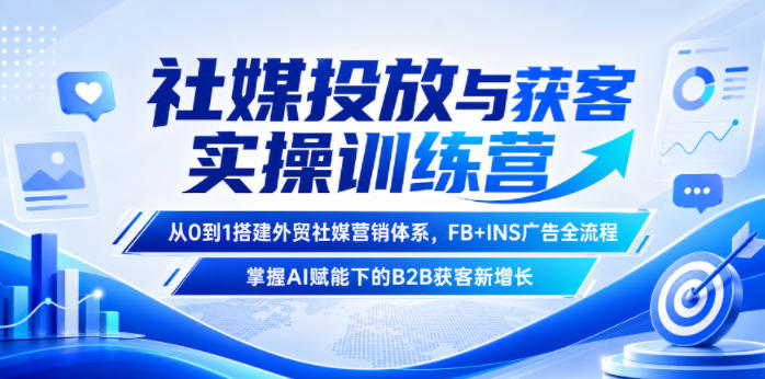 社媒投放与获客实操训练营,从0到1搭建外贸社媒营销体系,FB+INS广告全流程,掌握AI赋能下的B2B获客新增长-独家科技资源网