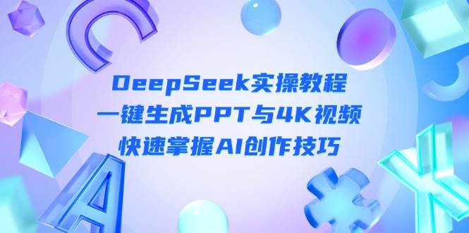 DeepSeek入门实操教程：一键生成PPT与4K视频，快速掌握AI创作技巧-独家科技资源网