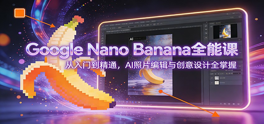 Google Nano Banana全能课：从入门到精通，AI照片编辑与创意设计全掌握-独家科技资源网