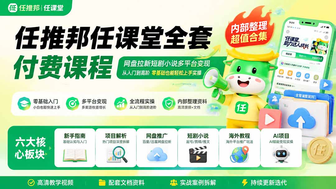 任推邦任课堂全套付费课程；网盘拉新短剧小说多平台变现，从入门到高阶零基础也能轻松上手实操-独家科技资源网