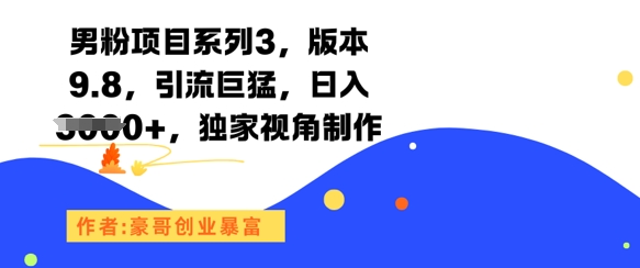 男粉项目系列3，版本9.8，引流巨猛，日入1k+，独家视角制作-独家科技资源网