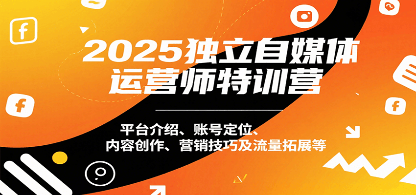 2025独立自媒体运营师特训营：平台介绍、账号定位、内容创作、营销技巧及流量拓展等-独家科技资源网