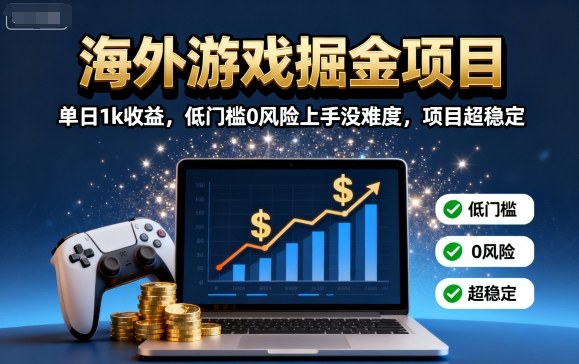 海外游戏掘金项目：单日1k收益，低门槛0风险上手没难度，项目超稳定【揭秘】-独家科技资源网