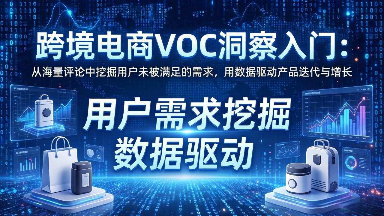 跨境电商VOC洞察入门：从海量评论中挖掘用户未被满足的需求，用数据驱动产品迭代与增长-独家科技资源网