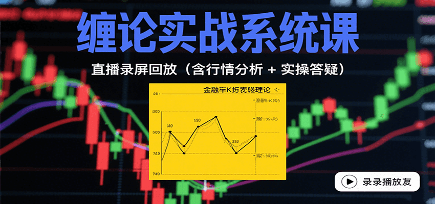 缠论实战系统课：直播录屏回放(含行情分析 + 实操答疑(更新8月)-独家科技资源网