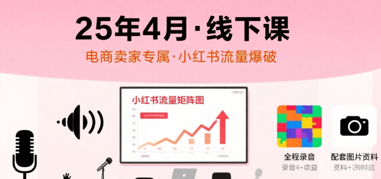小红书25年4月线下课程，电商卖家小红书流量课，录音+图片-独家科技资源网