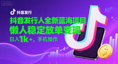 抖音发行人全新蓝海项目，懒人稳定放单变现,，日入1k+，手机操作【揭秘】-独家科技资源网
