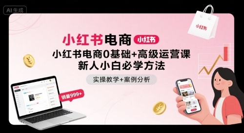 小红书电商0基础+高级运营课，新人小白必学方法，实操教学+案例分析-独家科技资源网
