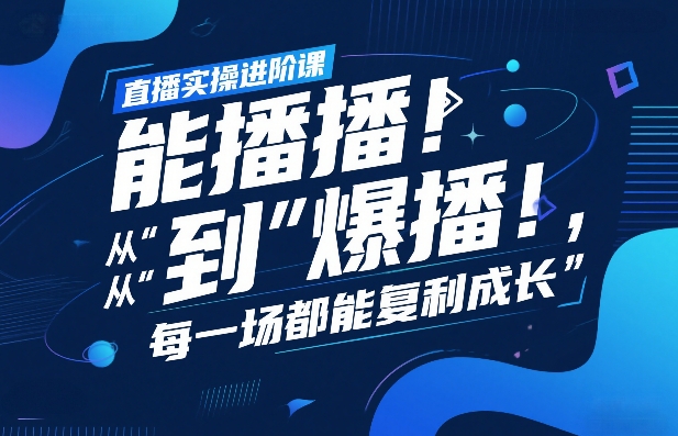 直播实操进阶课，直播经验复盘：从“能播”到“爆播”，每一场都能复利成长-独家科技资源网