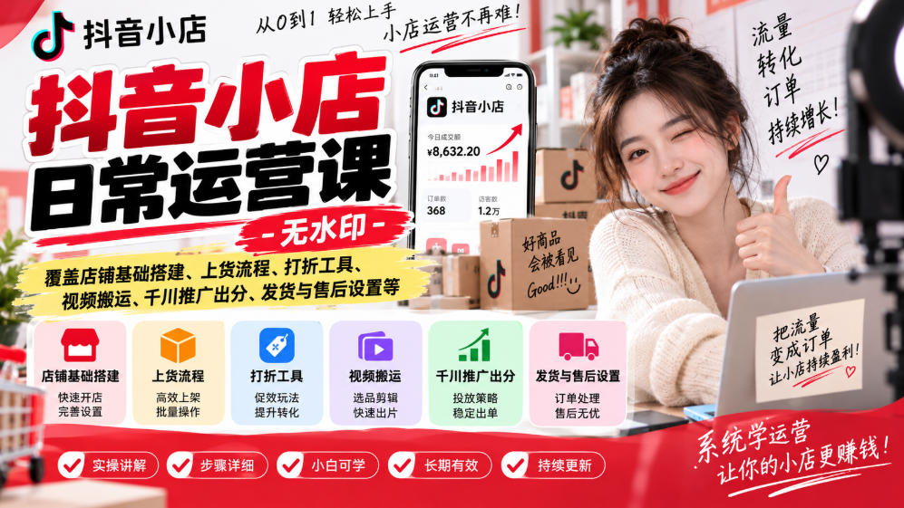抖音小店日常运营课-无水印,覆盖店铺基础搭建、上货流程、打折工具、视频搬运、千川推广出分、发货与售后设置等-独家科技资源网