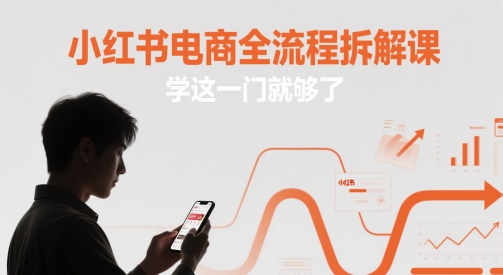 小红书电商全流程拆解课，学这一门就够了-独家科技资源网