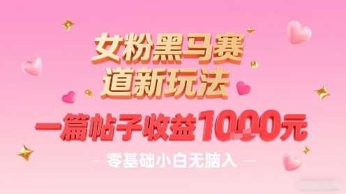 女粉黑马赛道新玩法，一篇帖子收益1k，零基础小白无脑入非常适合-独家科技资源网