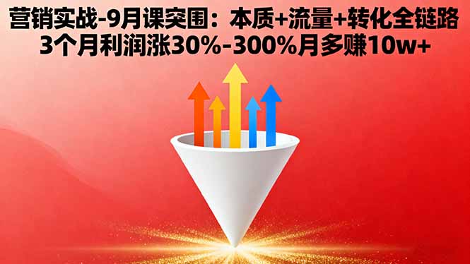 营销实战-9月突围课:本质+流量+转化全链路 3个月利润涨30%-300%月多赚10w+-独家科技资源网
