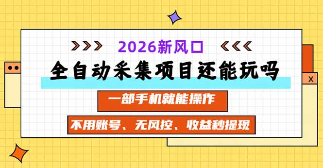 全自动采集项目还能玩吗？2026实测新风口 一部手机就能操作-独家科技资源网