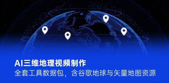 AI三维地理视频制作，全套工具数据包，含谷歌地球与矢量地图资源-独家科技资源网