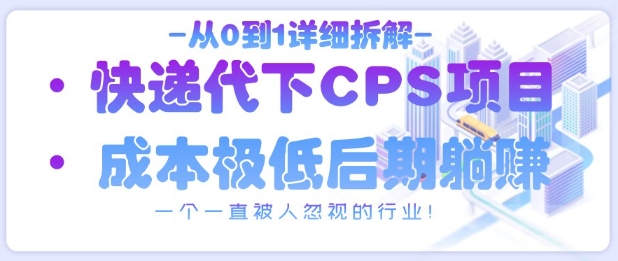 从0到1详细拆解快递代下CPS项目，一个一直被人忽视的行业！-独家科技资源网