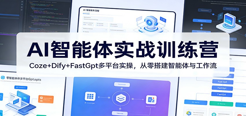 AI智能体实战训练营：Coze+Dify+FastGpt多平台实操，从零搭建智能体与工作流-独家科技资源网