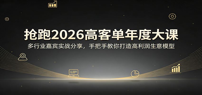抢跑2026高客单年度大课：多行业嘉宾实战分享，手把手教你打造高利润生意模型-独家科技资源网