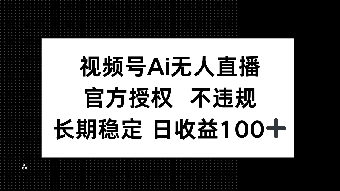 视频号AI无人直播，官方授权 不违规，单日平均收益100+-独家科技资源网