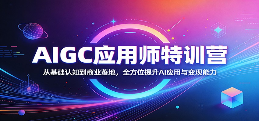 AIGC应用师特训营：从基础认知到商业落地，全方位提升AI应用与变现能力-独家科技资源网