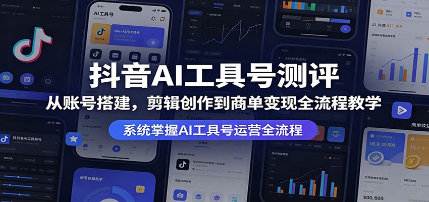抖音AI工具号测评：从账号搭建，剪辑创作到商单变现全流程教学-独家科技资源网