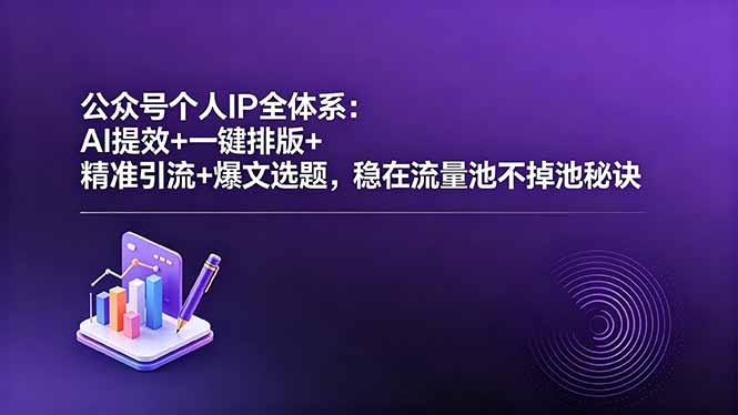 公众号个人IP全体系:AI提效+一键排版+精准引流+爆文选题,稳在流量池不掉池秘诀-独家科技资源网